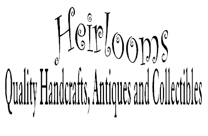 Heirlooms, Quality Handcrafts, Antiques and Collectibles!